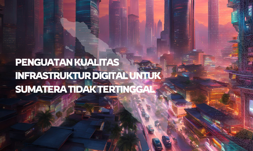 Penguatan Kualitas Infrastruktur Digital untuk Sumatera Tidak Tertinggal