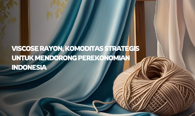 Viscose Rayon, Komoditas Strategis untuk Mendorong Perekonomian Indonesia