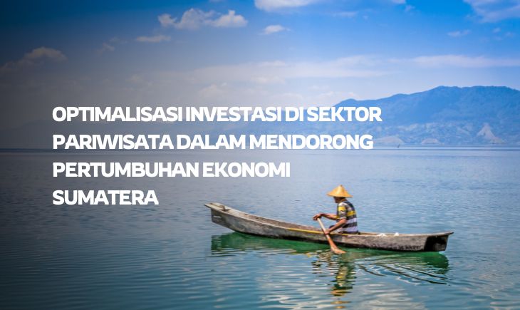 Optimalisasi Investasi di Sektor Pariwisata Dalam Mendorong Pertumbuhan Ekonomi Sumatera