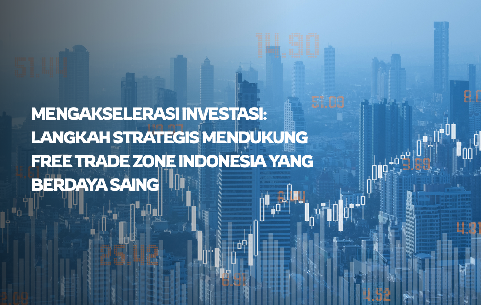 Mengakselerasi Investasi: Langkah Strategis Mendukung Free Trade Zone Indonesia yang Berdaya Saing
