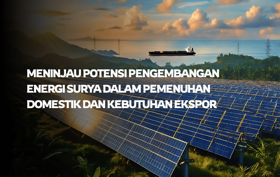 Meninjau Potensi Pengembangan Energi Surya Dalam Pemenuhan Domestik dan Kebutuhan Ekspor