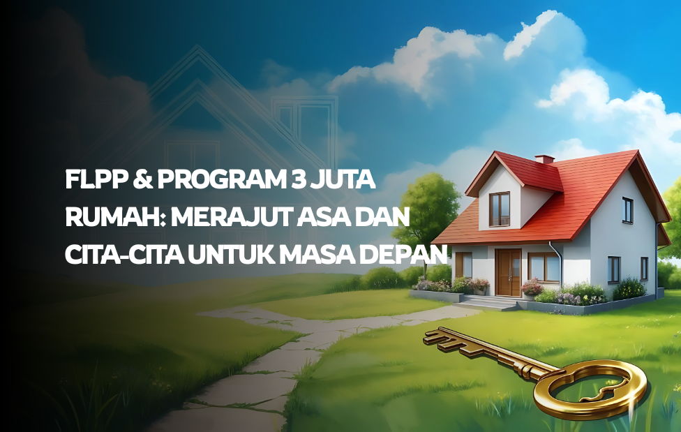 FLPP & Program 3 Juta Rumah: Merajut Asa dan Cita-Cita Untuk Masa Depan