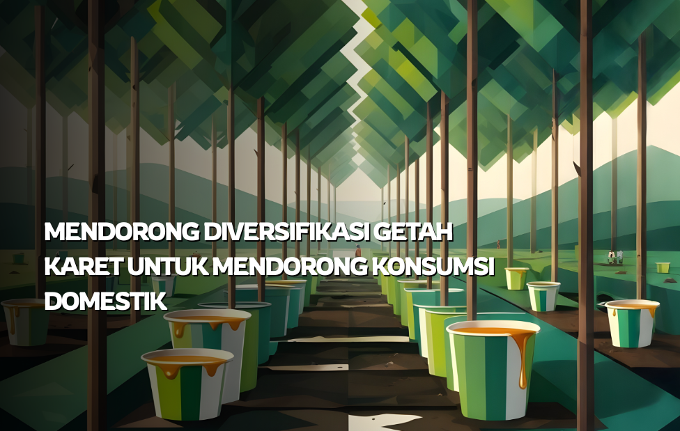 Mendorong Diversifikasi Getah Karet Untuk Mendorong Konsumsi Domestik