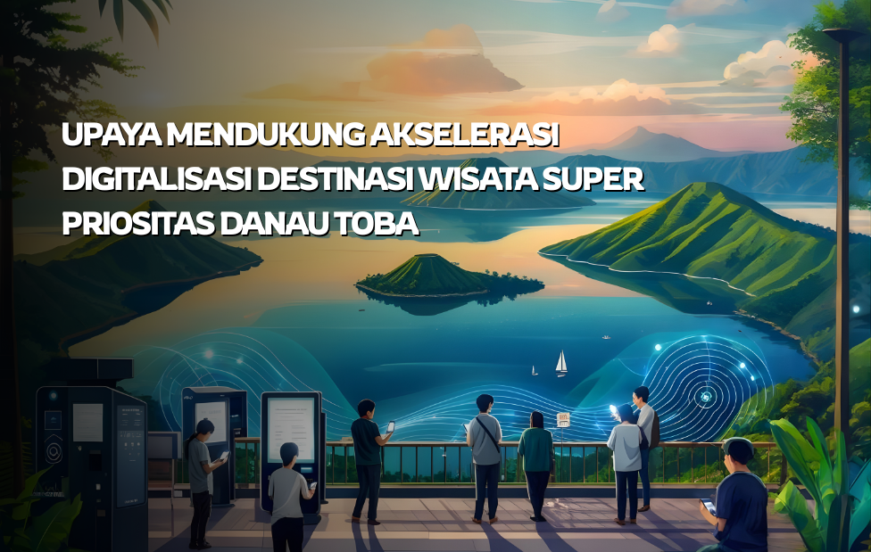 Upaya Mendukung Akselerasi Digitalisasi Destinasi Wisata Super Prioritas Danau Toba